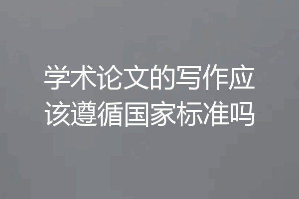 学术论文的写作应该遵循国家标准吗