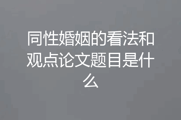 同性婚姻的看法和观点论文题目是什么