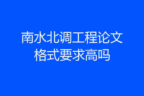 南水北调工程论文格式要求高吗