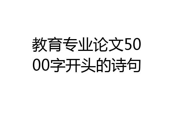 教育专业论文5000字开头的诗句
