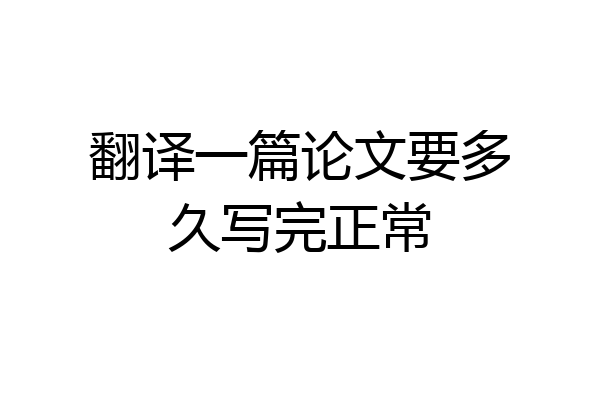 翻译一篇论文要多久写完正常
