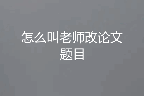 怎么叫老师改论文题目