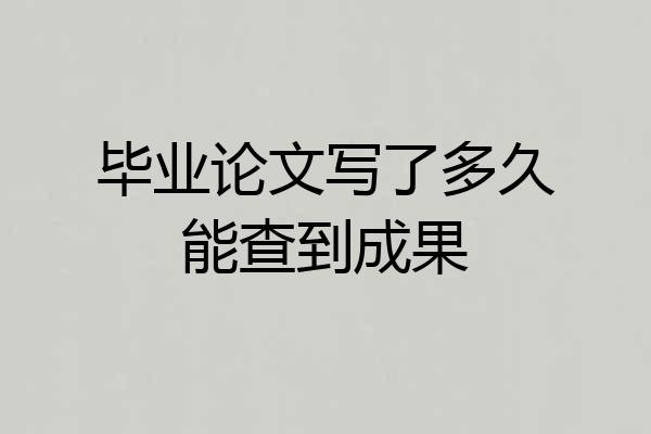 毕业论文写了多久能查到成果