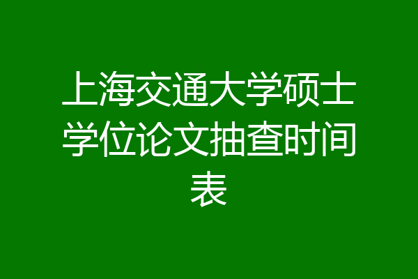 上海交通大学硕士学位论文抽查时间表