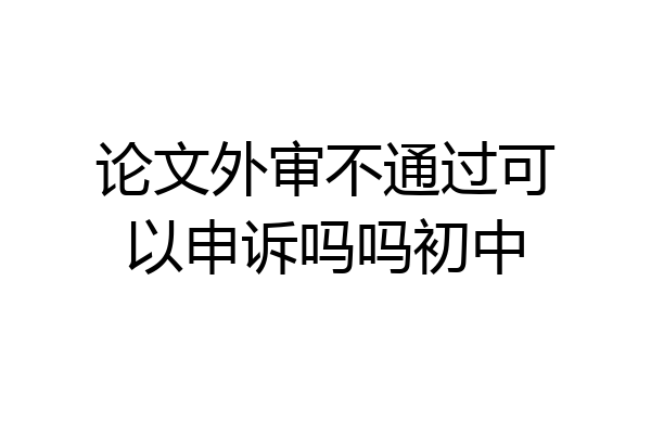 论文外审不通过可以申诉吗吗初中