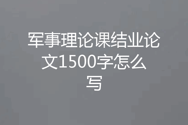 军事理论课结业论文1500字怎么写