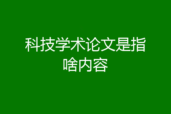 科技学术论文是指啥内容