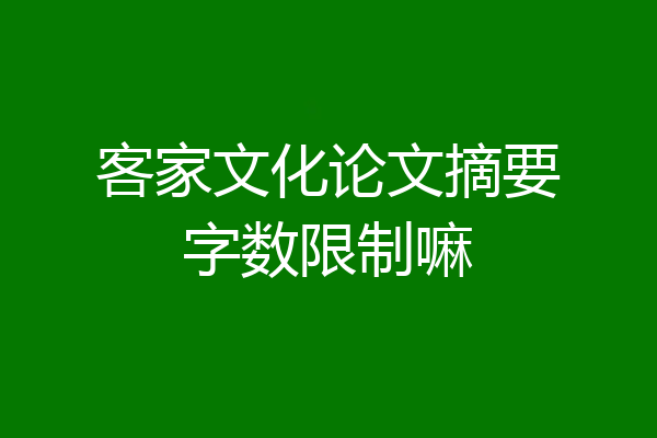 客家文化论文摘要字数限制嘛