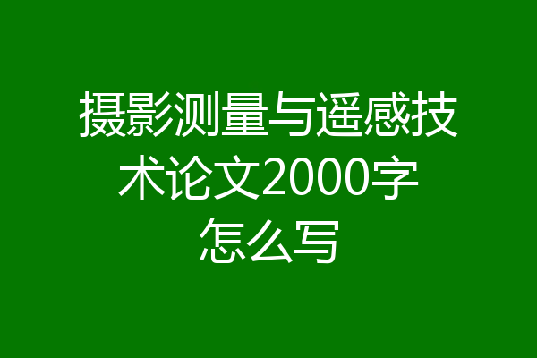 摄影测量与遥感技术论文2000字怎么写