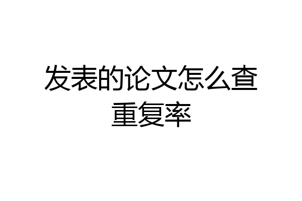 发表的论文怎么查重复率