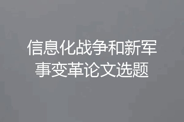 信息化战争和新军事变革论文选题
