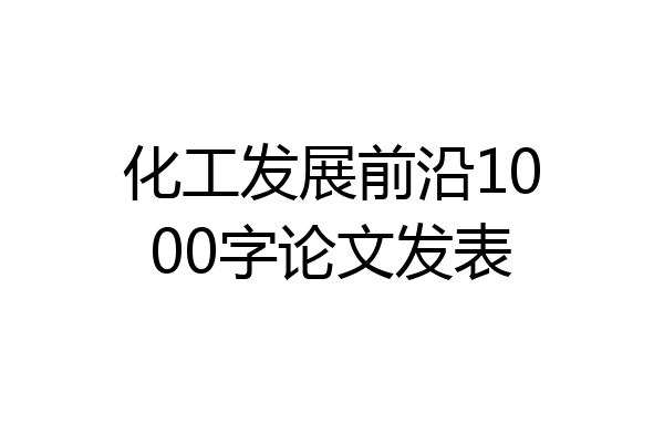 化工发展前沿1000字论文发表