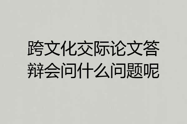跨文化交际论文答辩会问什么问题呢