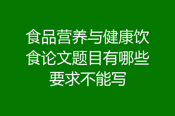 食品营养与健康饮食论文题目有哪些要求不能写
