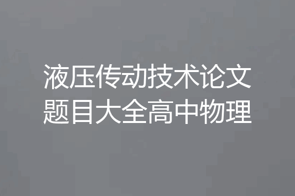 液压传动技术论文题目大全高中物理