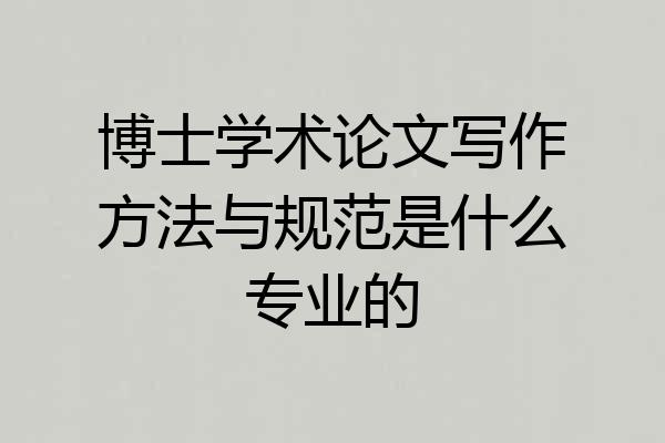 博士学术论文写作方法与规范是什么专业的