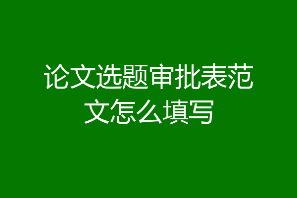 论文选题审批表范文怎么填写