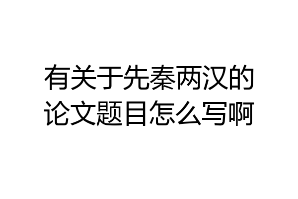 有关于先秦两汉的论文题目怎么写啊