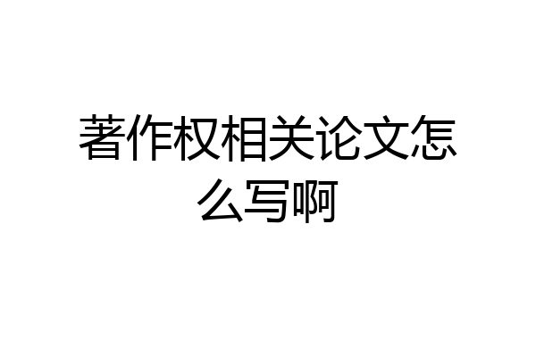 著作权相关论文怎么写啊