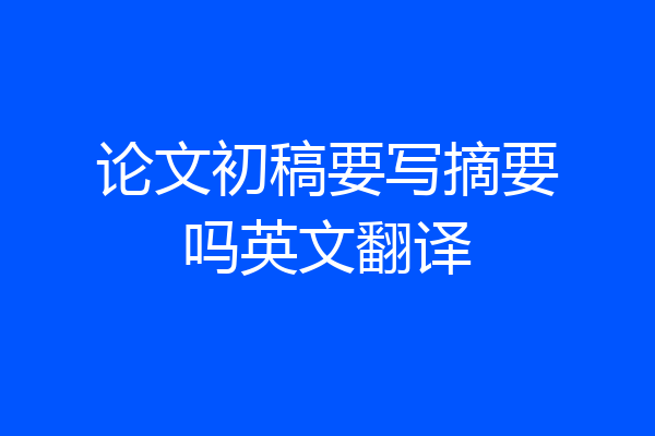 论文初稿要写摘要吗英文翻译