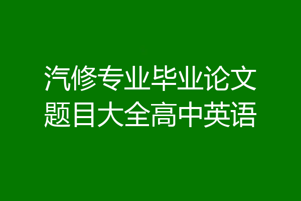 汽修专业毕业论文题目大全高中英语