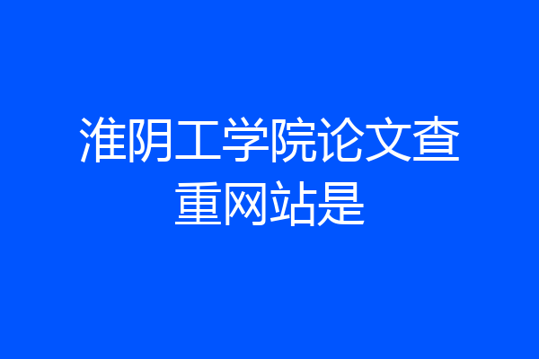 淮阴工学院论文查重网站是
