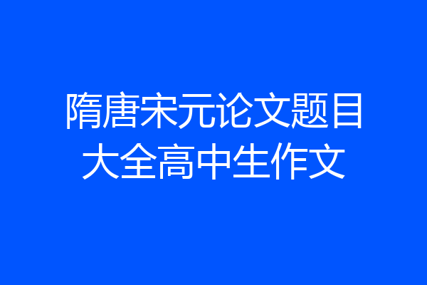 隋唐宋元论文题目大全高中生作文