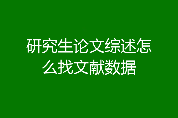 研究生论文综述怎么找文献数据