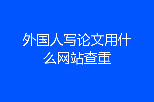 外国人写论文用什么网站查重