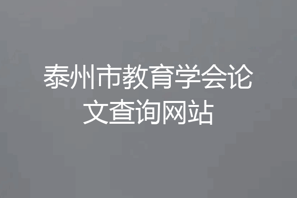 泰州市教育学会论文查询网站