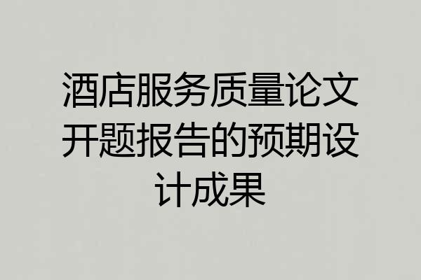 酒店服务质量论文开题报告的预期设计成果