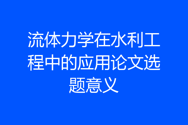 流体力学在水利工程中的应用论文选题意义