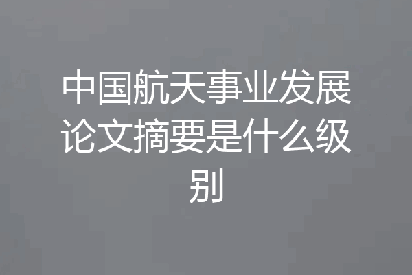 中国航天事业发展论文摘要是什么级别