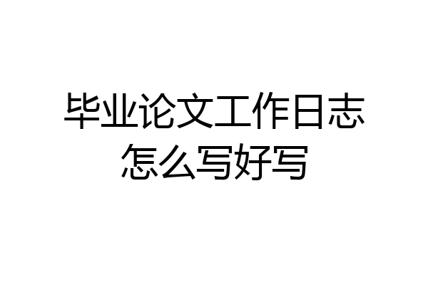 毕业论文工作日志怎么写好写