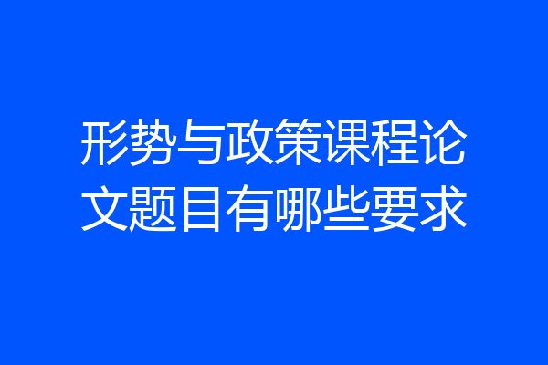 形势与政策课程论文题目有哪些要求