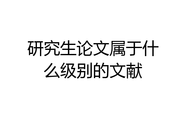 研究生论文属于什么级别的文献