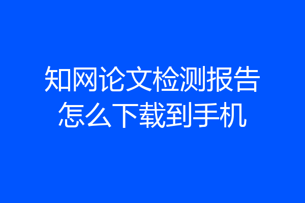 知网论文检测报告怎么下载到手机