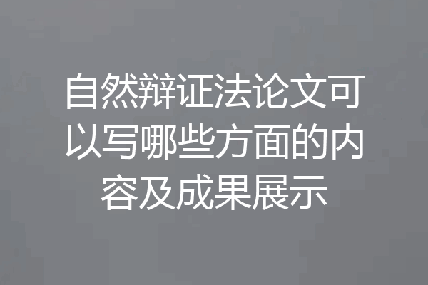 自然辩证法论文可以写哪些方面的内容及成果展示