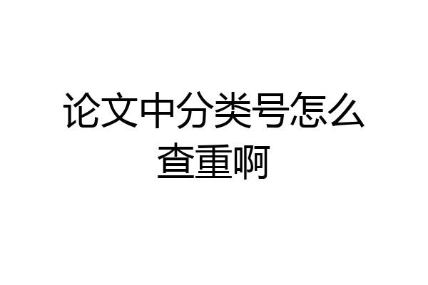 论文中分类号怎么查重啊