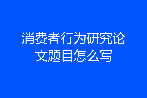 消费者行为研究论文题目怎么写