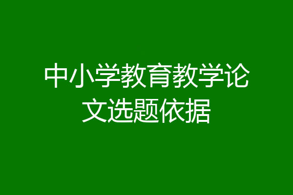 中小学教育教学论文选题依据