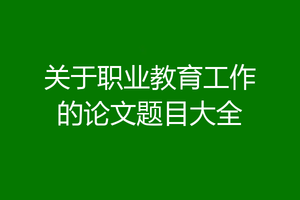 关于职业教育工作的论文题目大全