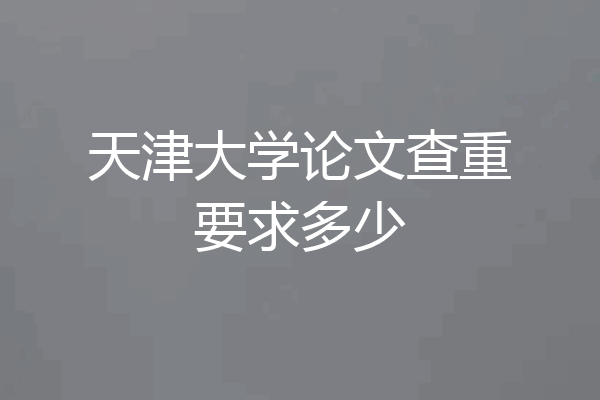 天津大学论文查重要求多少