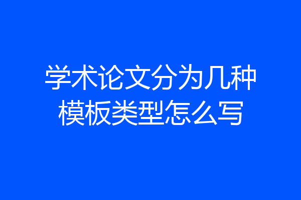 学术论文分为几种模板类型怎么写