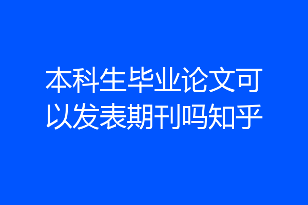 本科生毕业论文可以发表期刊吗知乎