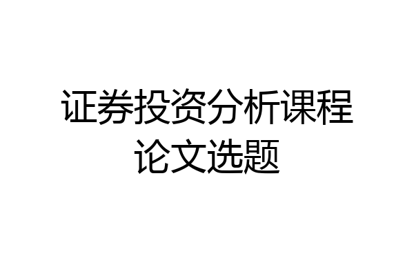 证券投资分析课程论文选题
