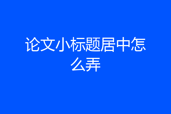 论文小标题居中怎么弄