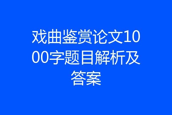 戏曲鉴赏论文1000字题目解析及答案