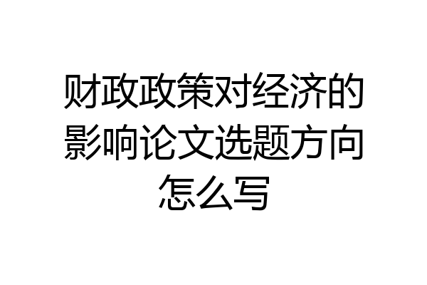 财政政策对经济的影响论文选题方向怎么写