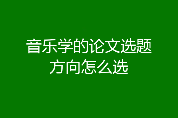 音乐学的论文选题方向怎么选